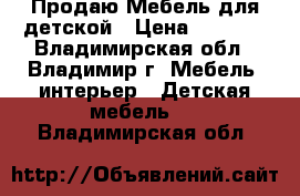 Продаю Мебель для детской › Цена ­ 7 000 - Владимирская обл., Владимир г. Мебель, интерьер » Детская мебель   . Владимирская обл.